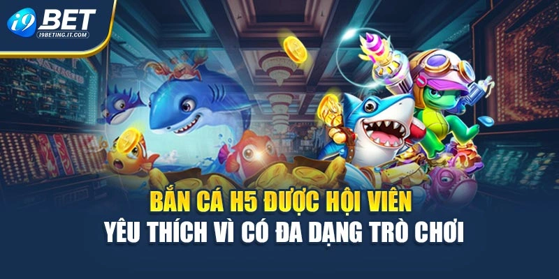 Bắn cá H5 được hội viên yêu thích vì có đa dạng trò chơi