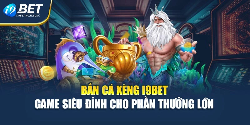 Bắn Cá Xèng I9bet - Game Siêu Đỉnh Cho Phần Thưởng Lớn
