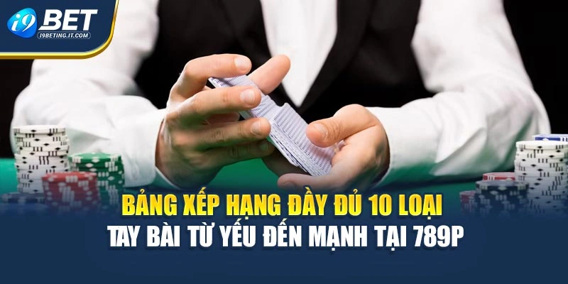 Bảng xếp hạng đầy đủ 10 loại tay bài từ yếu đến mạnh tại 789P