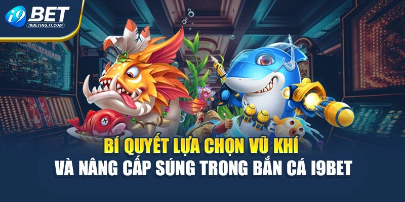 Bí quyết lựa chọn vũ khí và nâng cấp súng trong bắn cá i9bet