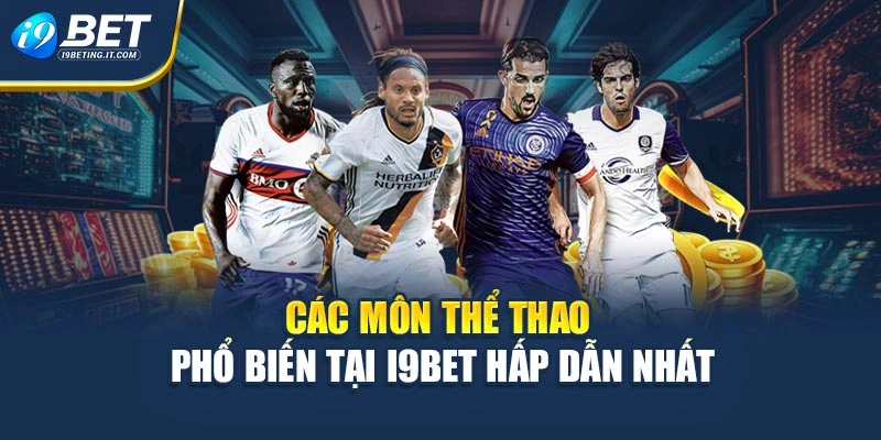 Các môn thể thao I9bet phổ biến, hấp dẫn nhất