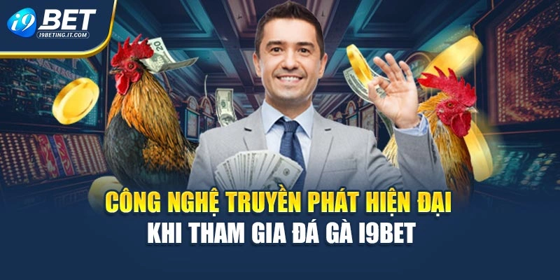 Công nghệ truyền phát hiện đại khi tham gia đá gà i9bet