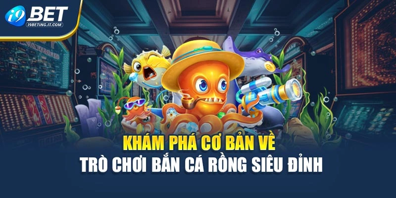 Khám phá cơ bản về trò chơi bắn cá rồng siêu đỉnh