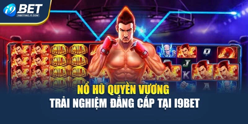 Nổ Hũ Quyền Vương – Trải Nghiệm Đẳng Cấp Tại i9Bet