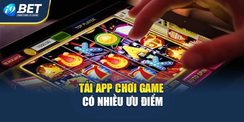 Tải app chơi game có nhiều ưu điểm