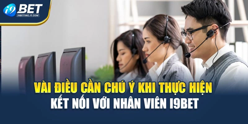 Vài điều cần chú ý khi thực hiện kết nối với nhân viên I9BET