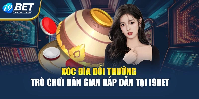 Xóc Đĩa Đổi Thưởng - Trò Chơi Dân Gian Hấp Dẫn Tại i9Bet